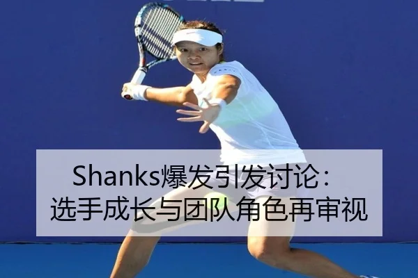 Shanks爆发引发讨论：选手成长与团队角色再审视