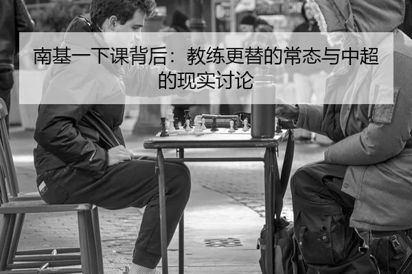 南基一下课背后：教练更替的常态与中超的现实讨论